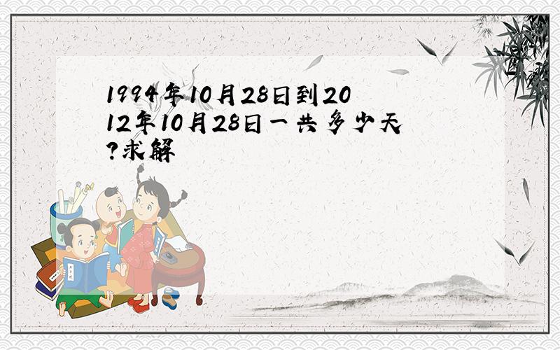 1994年10月28日到2012年10月28日一共多少天?求解