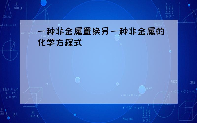 一种非金属置换另一种非金属的化学方程式