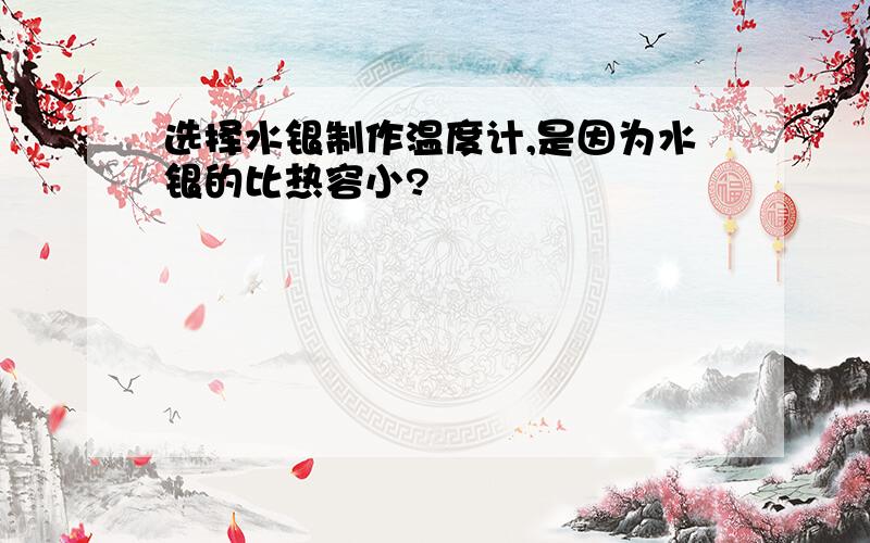 选择水银制作温度计,是因为水银的比热容小?