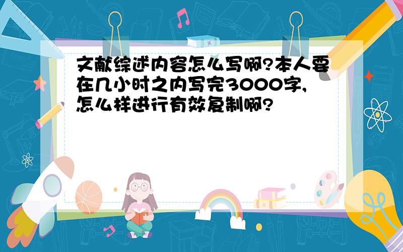 文献综述内容怎么写啊?本人要在几小时之内写完3000字,怎么样进行有效复制啊?