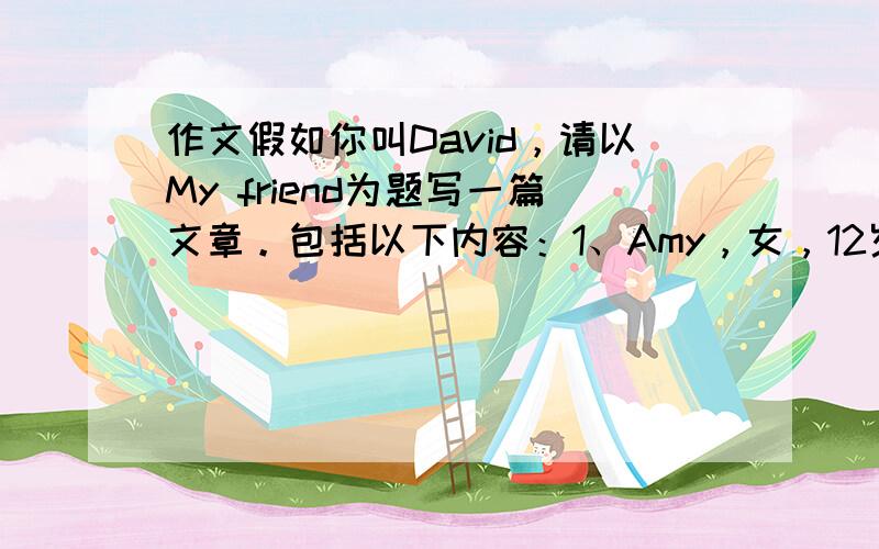 作文假如你叫David，请以My friend为题写一篇文章。包括以下内容：1、Amy，女，12岁，来北京。2、她又高又