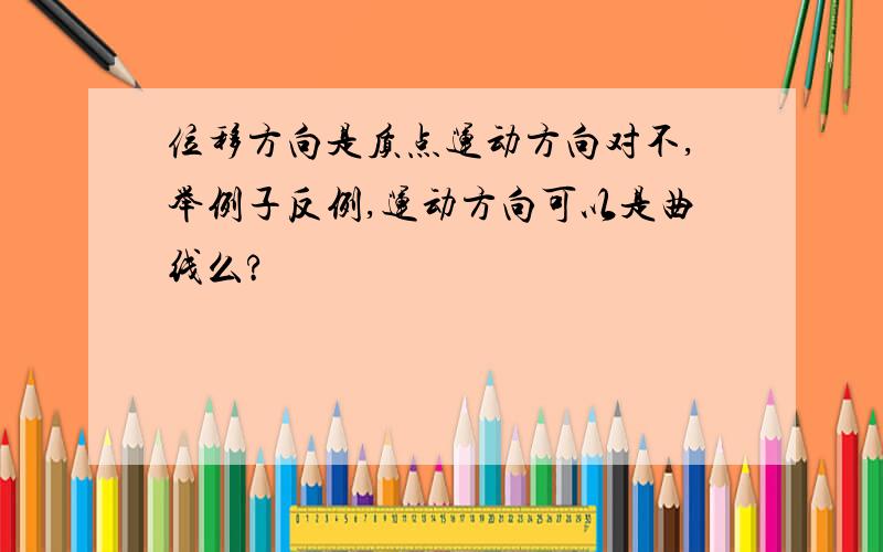 位移方向是质点运动方向对不,举例子反例,运动方向可以是曲线么?