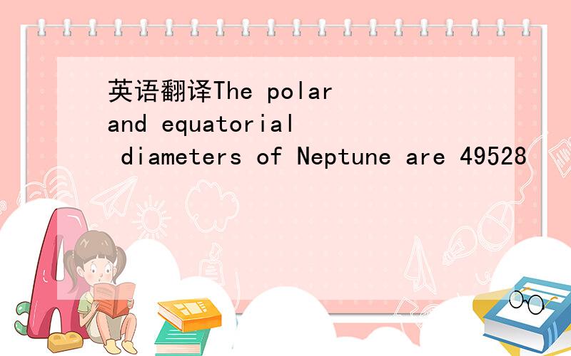 英语翻译The polar and equatorial diameters of Neptune are 49528