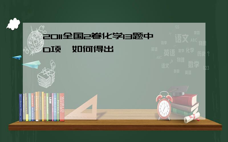 2011全国2卷化学13题中D项,如何得出