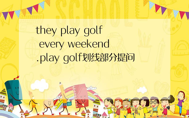 they play golf every weekend.play golf划线部分提问