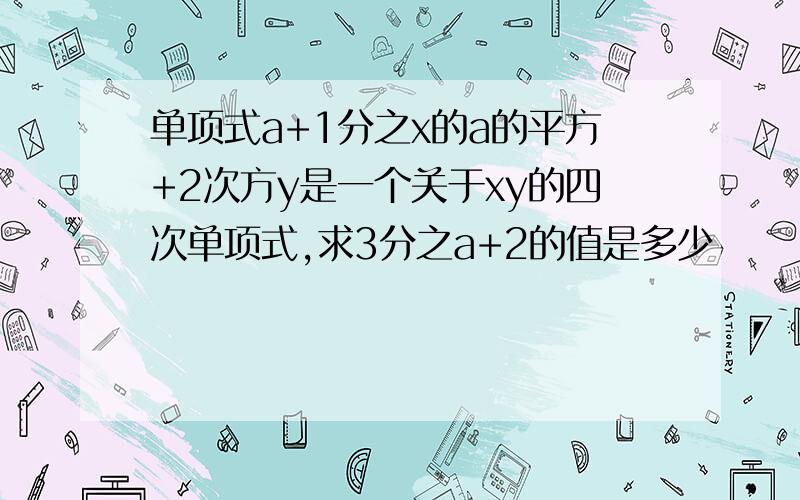 单项式a+1分之x的a的平方+2次方y是一个关于xy的四次单项式,求3分之a+2的值是多少