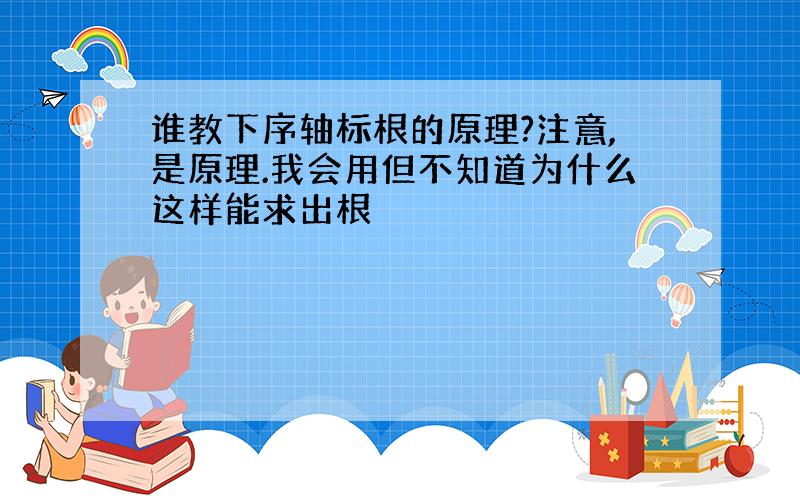 谁教下序轴标根的原理?注意,是原理.我会用但不知道为什么这样能求出根