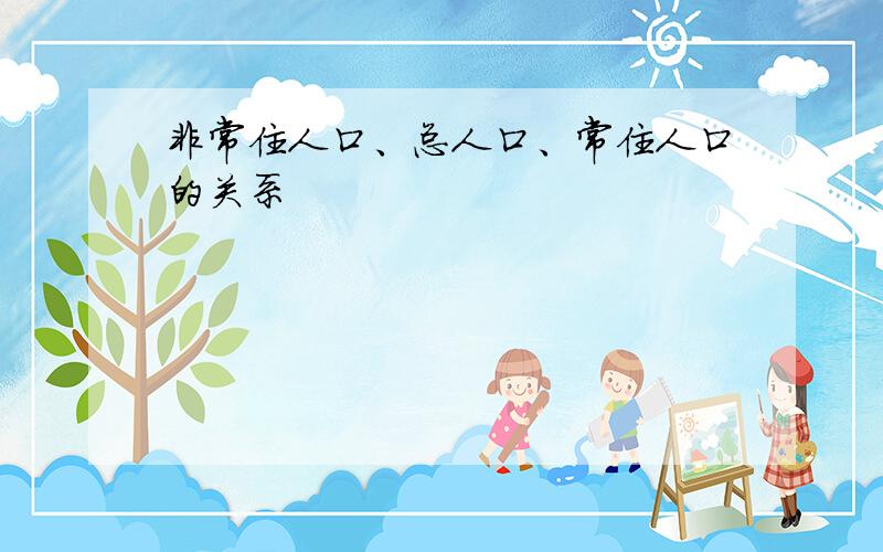 非常住人口、总人口、常住人口的关系