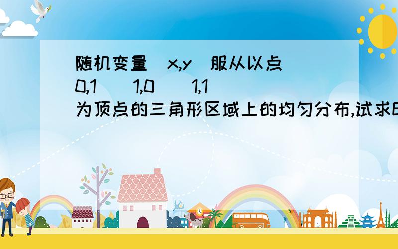 随机变量（x,y）服从以点（0,1）（1,0）（1,1）为顶点的三角形区域上的均匀分布,试求E（x+y）和Var（x+y