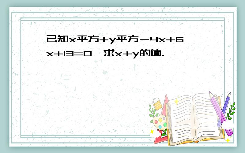 已知x平方+y平方－4x+6x+13=0,求x+y的值.