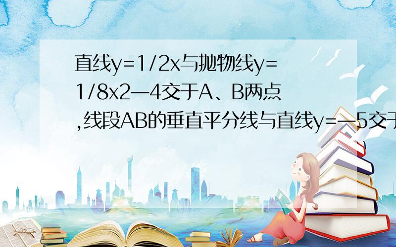 直线y=1/2x与抛物线y=1/8x2—4交于A、B两点,线段AB的垂直平分线与直线y=—5交于Q点