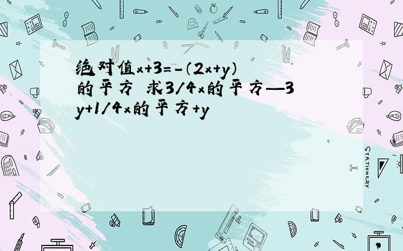 绝对值x+3=-（2x+y）的平方 求3/4x的平方—3y+1/4x的平方+y