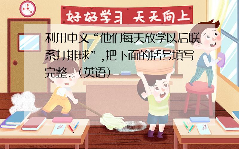 利用中文“他们每天放学以后联系打排球”,把下面的括号填写完整.（英语）