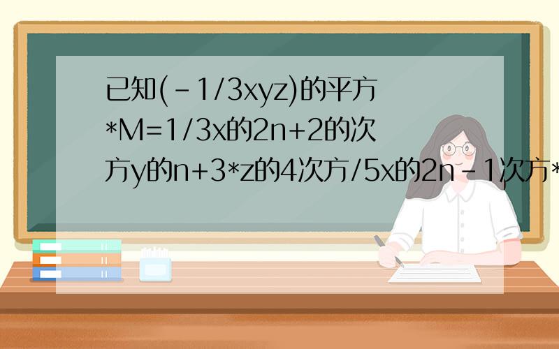 已知(-1/3xyz)的平方*M=1/3x的2n+2的次方y的n+3*z的4次方/5x的2n-1次方*y的n+1次方*z