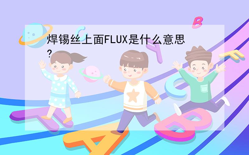 焊锡丝上面FLUX是什么意思?