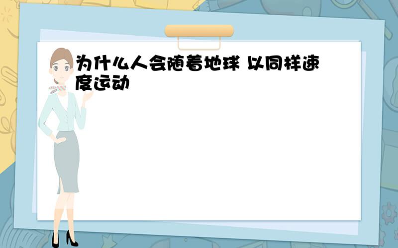 为什么人会随着地球 以同样速度运动