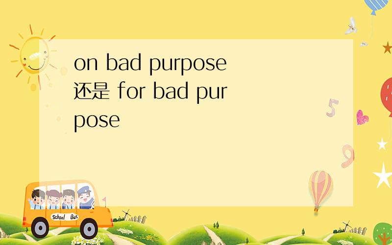 on bad purpose还是 for bad purpose