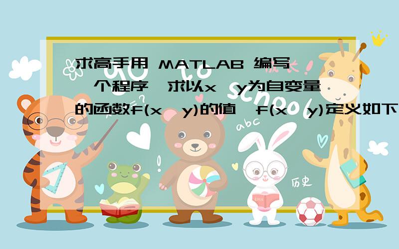 求高手用 MATLAB 编写一个程序,求以x,y为自变量的函数f(x,y)的值,f(x,y)定义如下