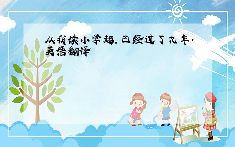 从我读小学起,已经过了九年.英语翻译