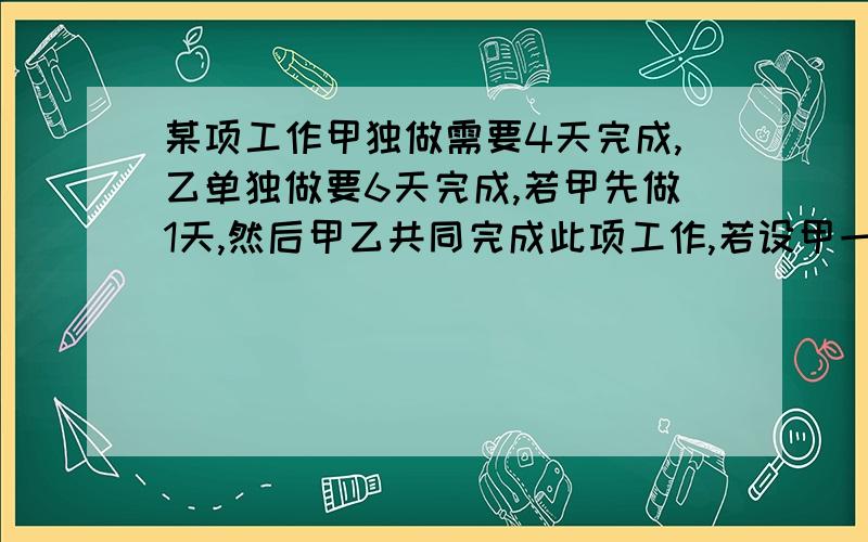 某项工作甲独做需要4天完成,乙单独做要6天完成,若甲先做1天,然后甲乙共同完成此项工作,若设甲一共做了X天,则所列方程为