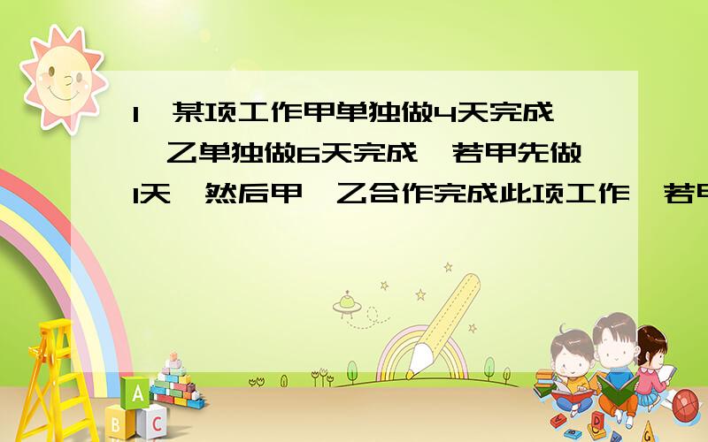 1、某项工作甲单独做4天完成,乙单独做6天完成,若甲先做1天,然后甲、乙合作完成此项工作,若甲一共做了x天,所列方程__