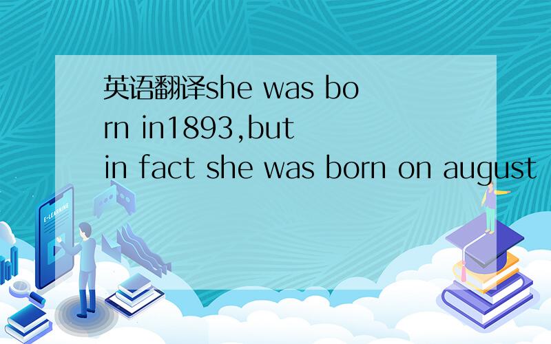 英语翻译she was born in1893,but in fact she was born on august 1