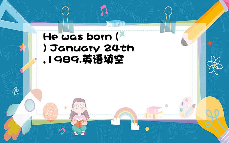 He was born ( ) January 24th,1989.英语填空