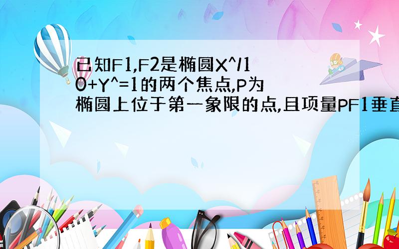 已知F1,F2是椭圆X^/10+Y^=1的两个焦点,P为椭圆上位于第一象限的点,且项量PF1垂直项量PF2,则P点坐标为