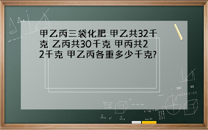 甲乙丙三袋化肥 甲乙共32千克 乙丙共30千克 甲丙共22千克 甲乙丙各重多少千克?