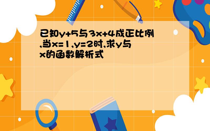 已知y+5与3x+4成正比例,当x=1,y=2时,求y与x的函数解析式