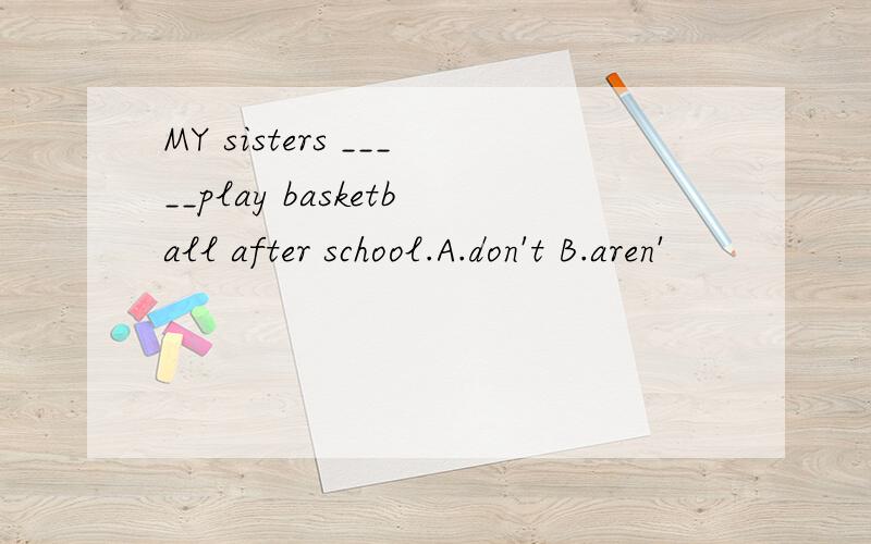 MY sisters _____play basketball after school.A.don't B.aren'