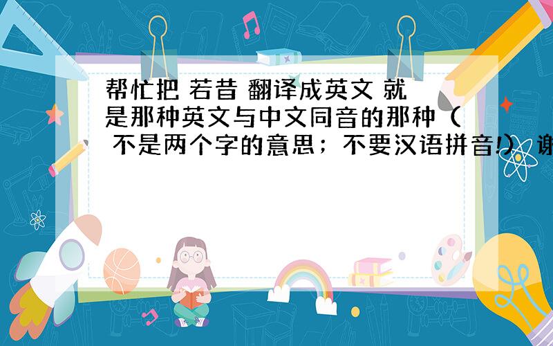 帮忙把 若昔 翻译成英文 就是那种英文与中文同音的那种（ 不是两个字的意思；不要汉语拼音!） 谢谢!