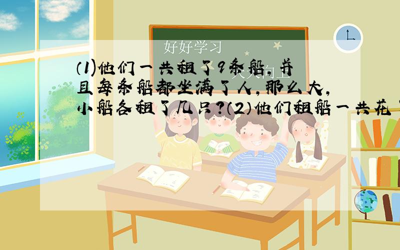 （1)他们一共租了9条船,并且每条船都坐满了人,那么大,小船各租了几只?（2）他们租船一共花了多少元钱