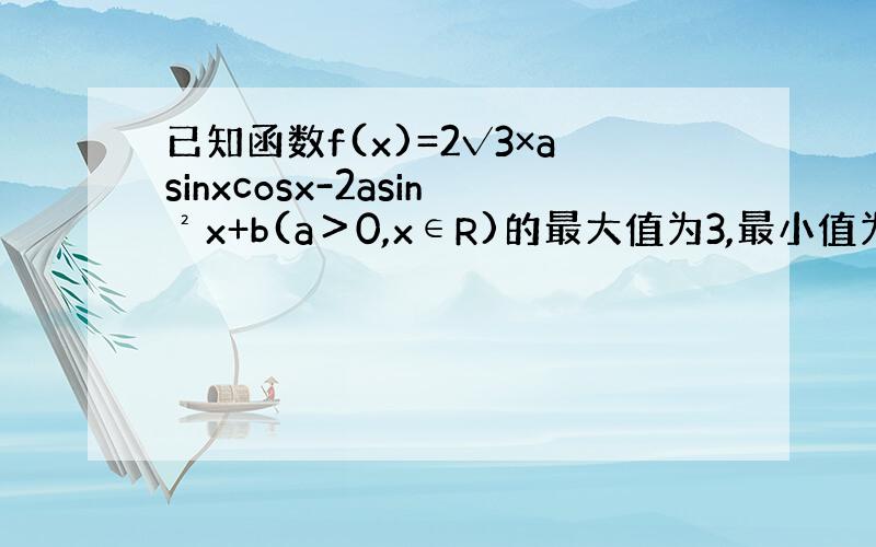 已知函数f(x)=2√3×asinxcosx-2asin²x+b(a＞0,x∈R)的最大值为3,最小值为-3.