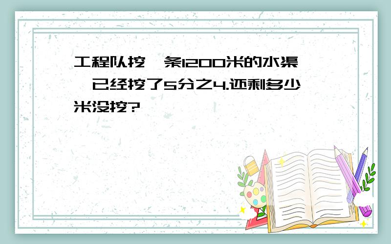 工程队挖一条1200米的水渠,已经挖了5分之4.还剩多少米没挖?