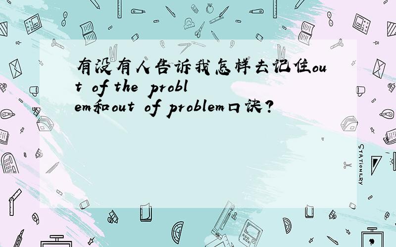 有没有人告诉我怎样去记住out of the problem和out of problem口诀?