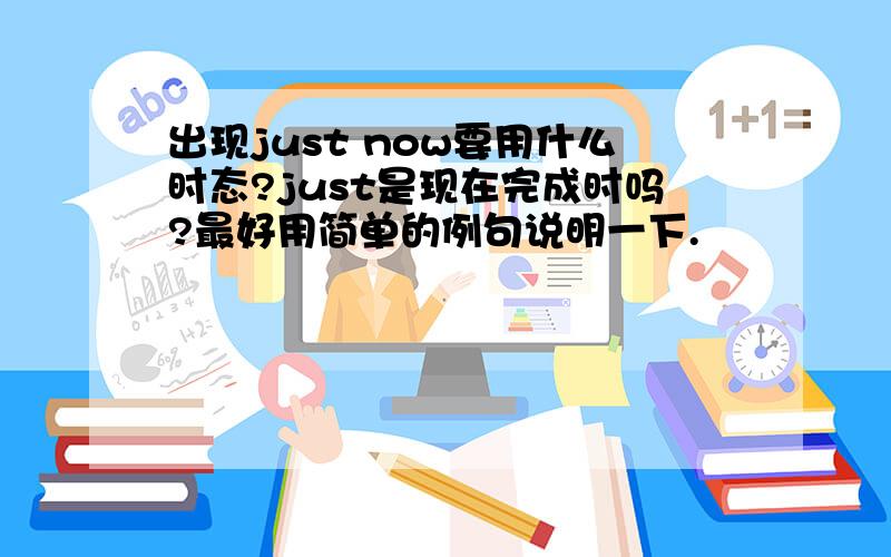 出现just now要用什么时态?just是现在完成时吗?最好用简单的例句说明一下.