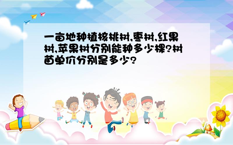 一亩地种植核桃树,枣树,红果树,苹果树分别能种多少棵?树苗单价分别是多少?