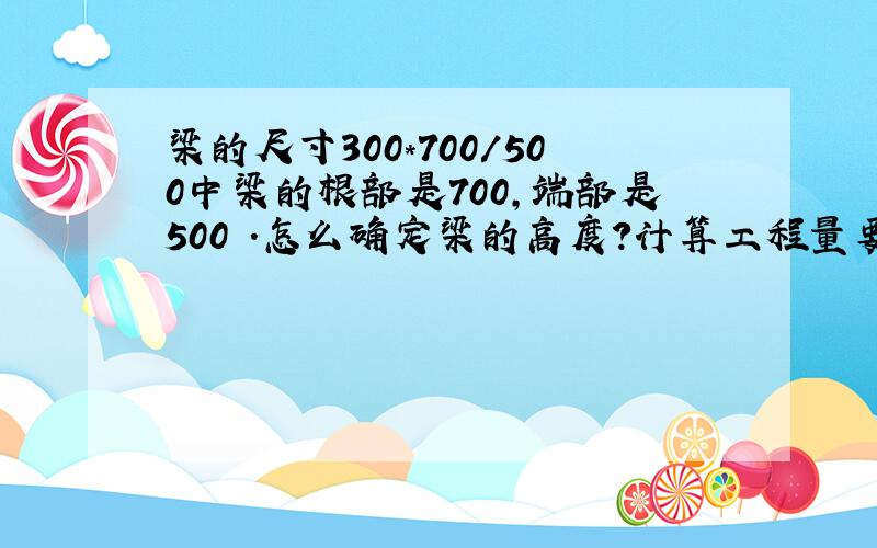 梁的尺寸300*700/500中梁的根部是700,端部是500 .怎么确定梁的高度?计算工程量要用!