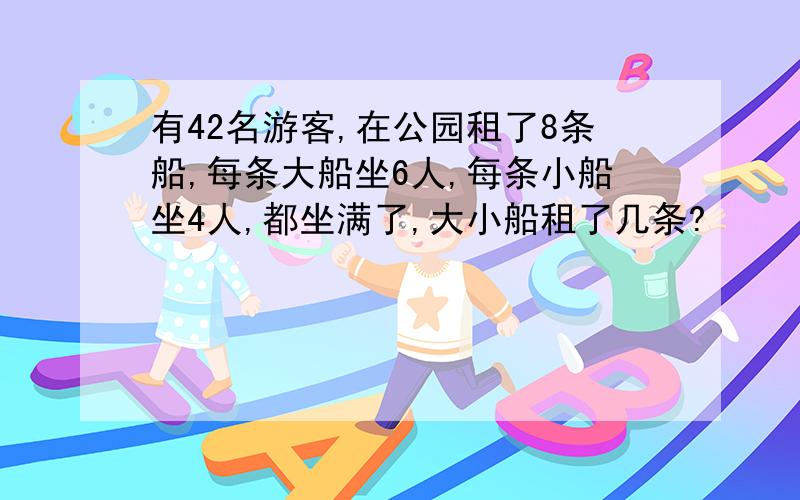 有42名游客,在公园租了8条船,每条大船坐6人,每条小船坐4人,都坐满了,大小船租了几条?