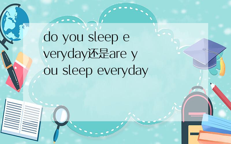 do you sleep everyday还是are you sleep everyday