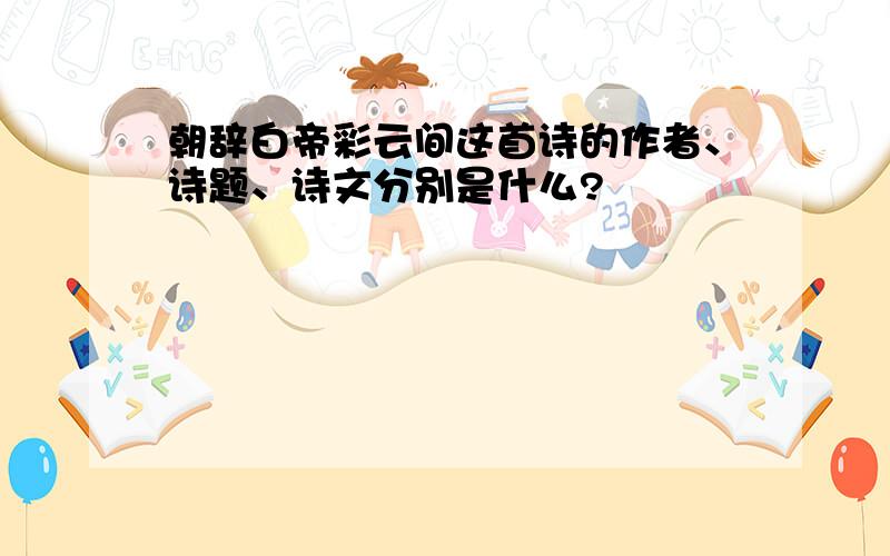 朝辞白帝彩云间这首诗的作者、诗题、诗文分别是什么?