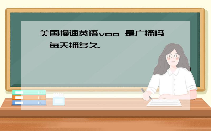 美国慢速英语voa 是广播吗,每天播多久.