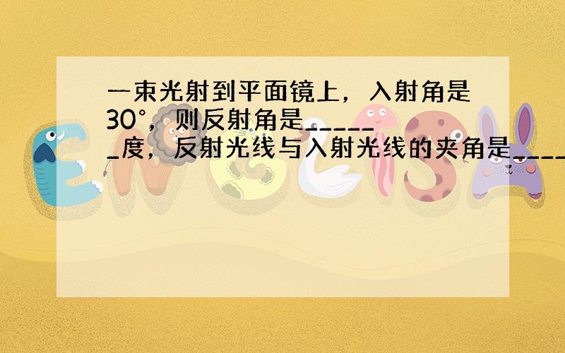 一束光射到平面镜上，入射角是30°，则反射角是______度，反射光线与入射光线的夹角是______度；如果这束光垂直射