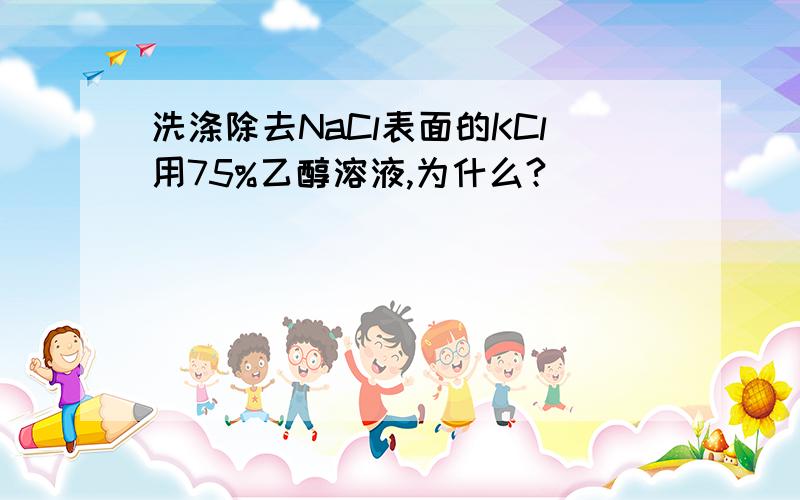 洗涤除去NaCl表面的KCl用75%乙醇溶液,为什么?