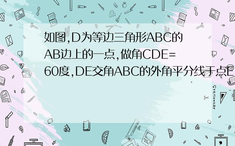 如图,D为等边三角形ABC的AB边上的一点,做角CDE=60度,DE交角ABC的外角平分线于点E.