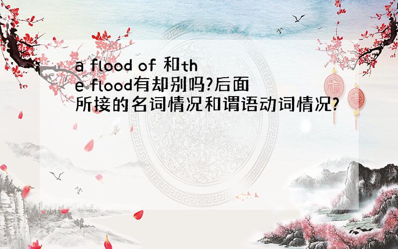 a flood of 和the flood有却别吗?后面所接的名词情况和谓语动词情况?