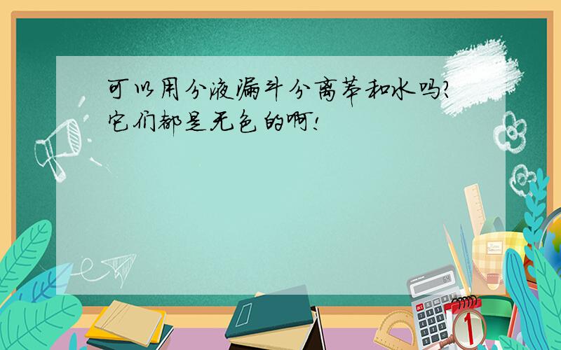 可以用分液漏斗分离苯和水吗?它们都是无色的啊!