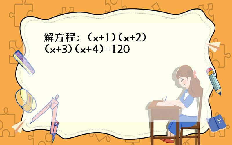 解方程：(x+1)(x+2)(x+3)(x+4)=120