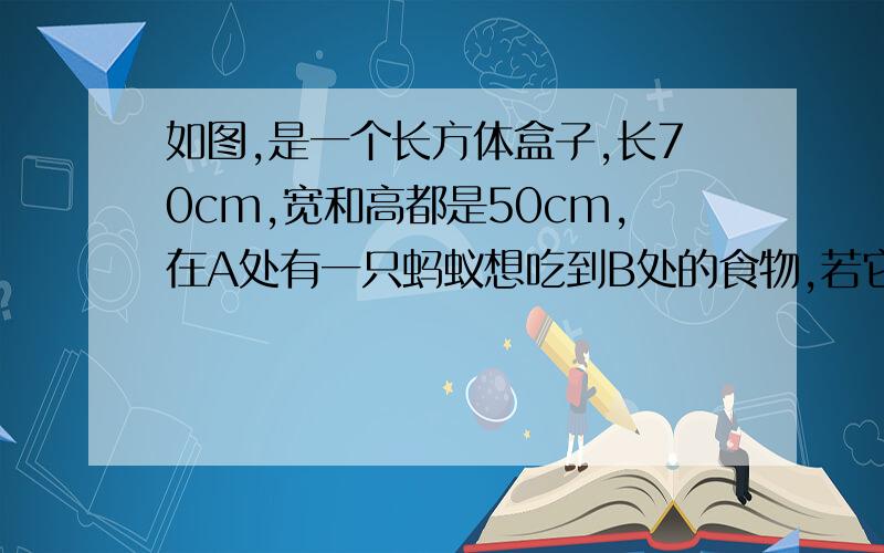 如图,是一个长方体盒子,长70cm,宽和高都是50cm,在A处有一只蚂蚁想吃到B处的食物,若它爬行的速度为1.3cm/秒